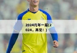 2024几年一届(2024，再见！)