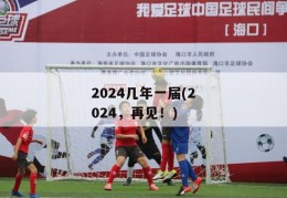 2024几年一届(2024，再见！)