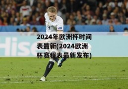 2024年欧洲杯时间表最新(2024欧洲杯赛程表最新发布)