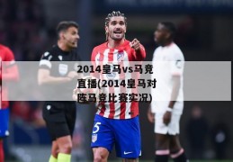 2014皇马vs马竞直播(2014皇马对阵马竞比赛实况)