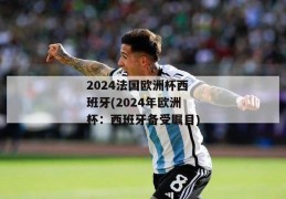 2024法国欧洲杯西班牙(2024年欧洲杯：西班牙备受瞩目)