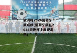 欧洲杯2024葡萄牙队成绩(葡萄牙队在2024欧洲杯上表现出色)