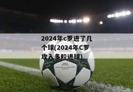 2024年c罗进了几个球(2024年C罗攻入多粒进球)