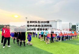 比利时队在2024赛程中的表现(比利时队2024年 赛事中表现出色)