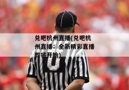 兑吧杭州直播(兑吧杭州直播：全新精彩直播即将开始)