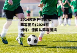 2024欧洲杯德国队阵容图片(2024欧洲杯：德国队阵容图揭秘)