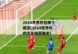 2024世界杯在哪个国家(2024世界杯的主办国家确定)