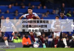 2024欧预赛赛程比分结果(2024欧预赛：比分和日程一览)