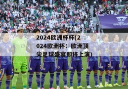 2024欧洲杯杯(2024欧洲杯：欧洲顶尖足球盛宴即将上演)