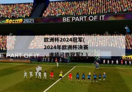 欧洲杯2024冠军(2024年欧洲杯决赛，谁将问鼎冠军？)