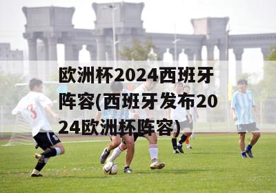 欧洲杯2024西班牙阵容(西班牙发布2024欧洲杯阵容)