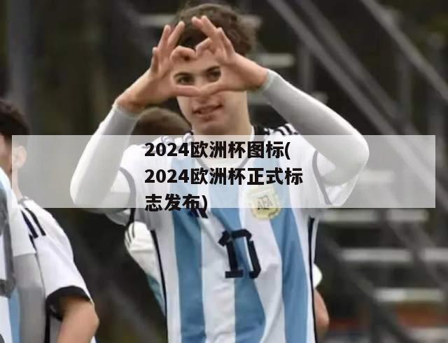 2024欧洲杯图标(2024欧洲杯正式标志发布)