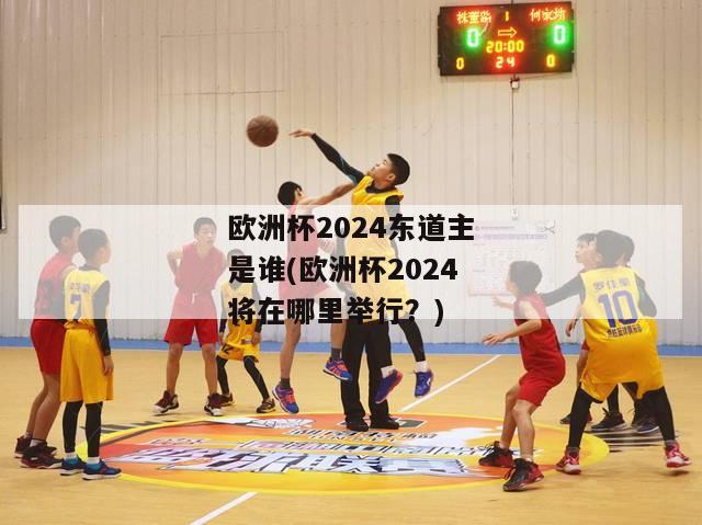 欧洲杯2024东道主是谁(欧洲杯2024将在哪里举行？)