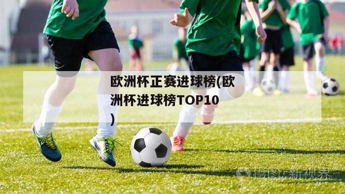 欧洲杯正赛进球榜(欧洲杯进球榜TOP10)