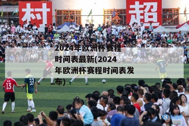 2024年欧洲杯赛程时间表最新(2024年欧洲杯赛程时间表发布)