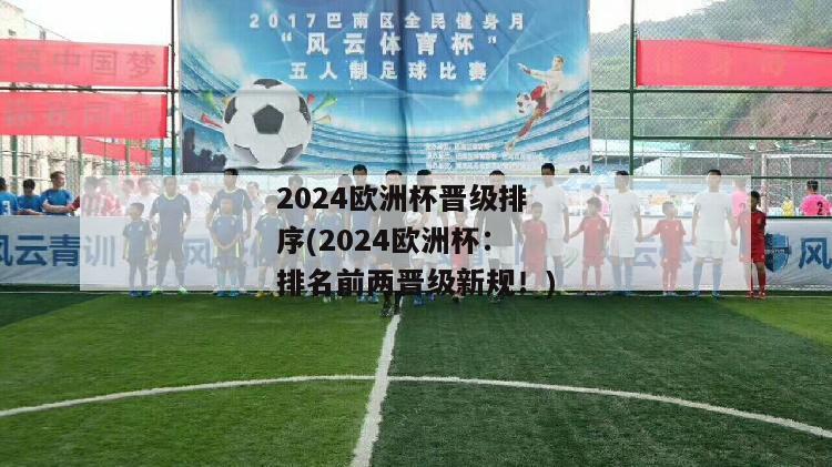 2024欧洲杯晋级排序(2024欧洲杯：排名前两晋级新规！)