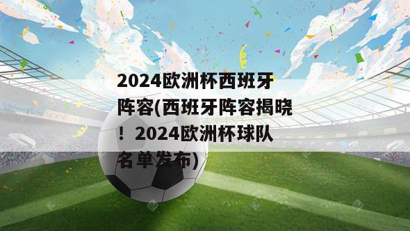 2024欧洲杯西班牙阵容(西班牙阵容揭晓！2024欧洲杯球队名单发布)