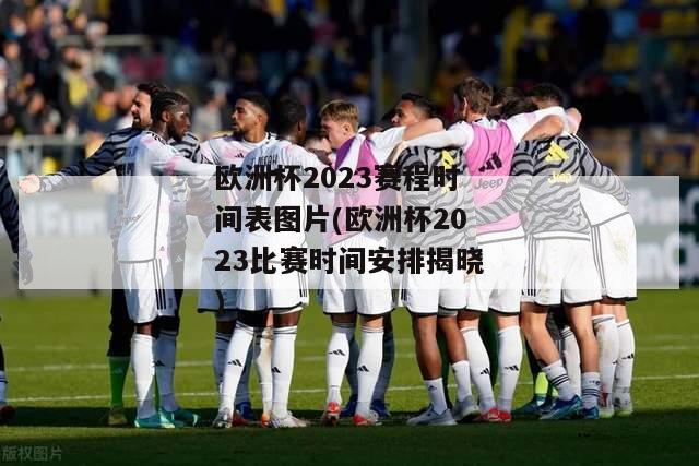 欧洲杯2023赛程时间表图片(欧洲杯2023比赛时间安排揭晓)