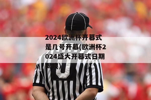 2024欧洲杯开幕式是几号开幕(欧洲杯2024盛大开幕式日期揭晓)