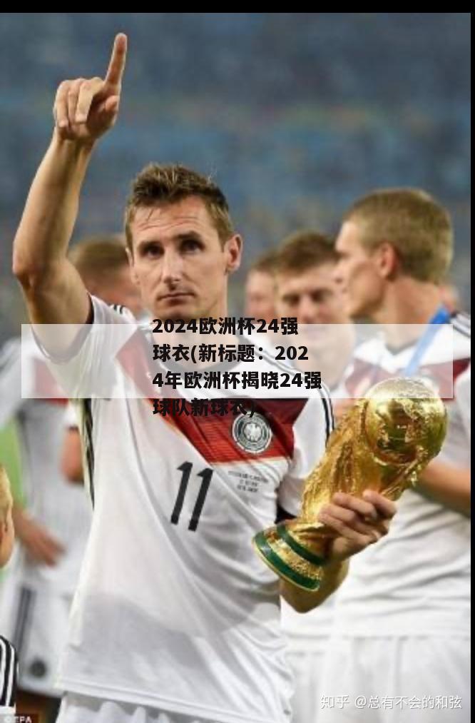 2024欧洲杯24强球衣(新标题：2024年欧洲杯揭晓24强球队新球衣)