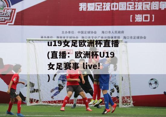 u19女足欧洲杯直播(直播：欧洲杯U19女足赛事 live!)