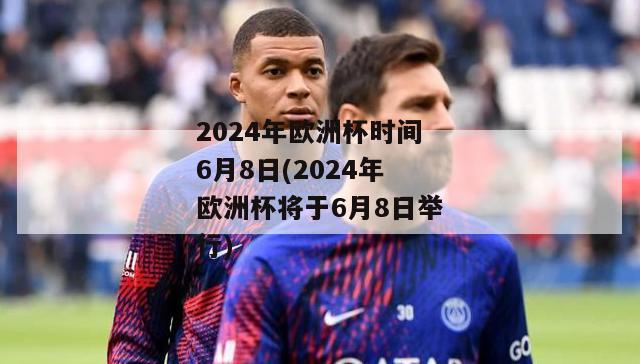 2024年欧洲杯时间6月8日(2024年欧洲杯将于6月8日举行)