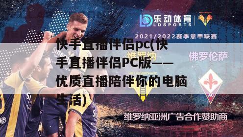 快手直播伴侣pc(快手直播伴侣PC版——优质直播陪伴你的电脑生活)